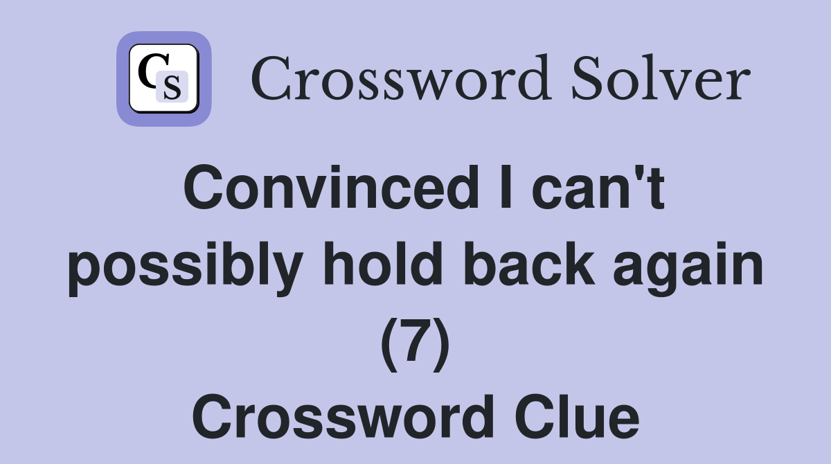 Convinced I can't possibly hold back again (7) Crossword Clue