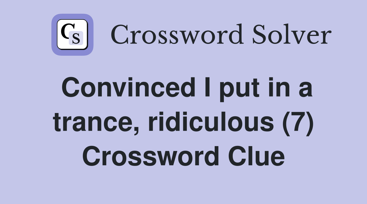 Convinced I put in a trance, ridiculous (7) Crossword Clue