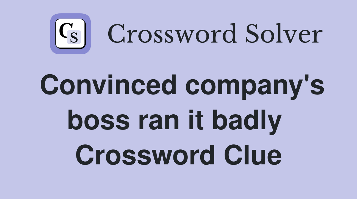 Convinced company's boss ran it badly  Crossword Clue