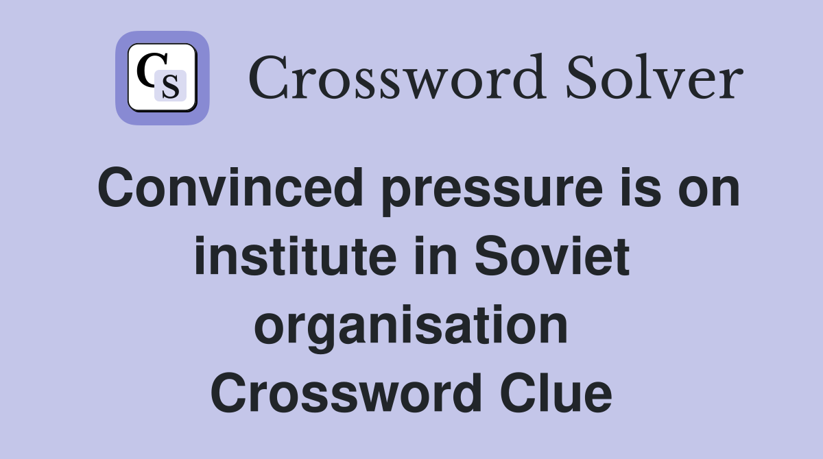 Convinced pressure is on institute in Soviet organisation Crossword Clue