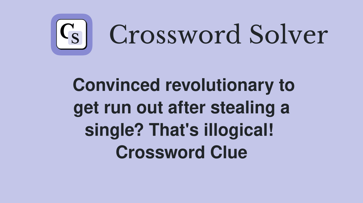 Convinced revolutionary to get run out after stealing a single? That's illogical!  Crossword Clue