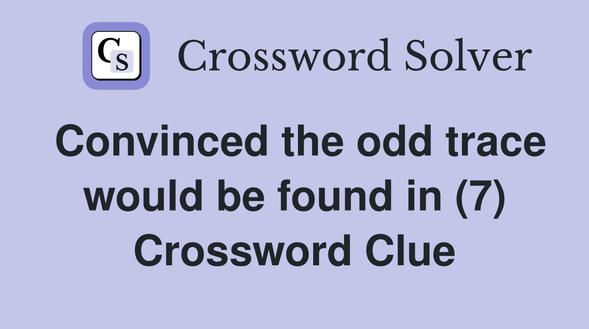 Convinced the odd trace would be found in (7) Crossword Clue