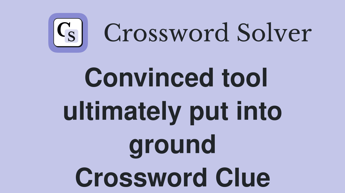 Convinced tool ultimately put into ground Crossword Clue