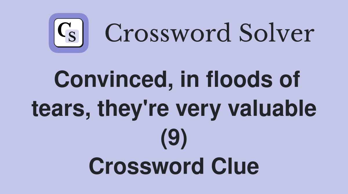 Convinced, in floods of tears, they're very valuable (9) Crossword Clue