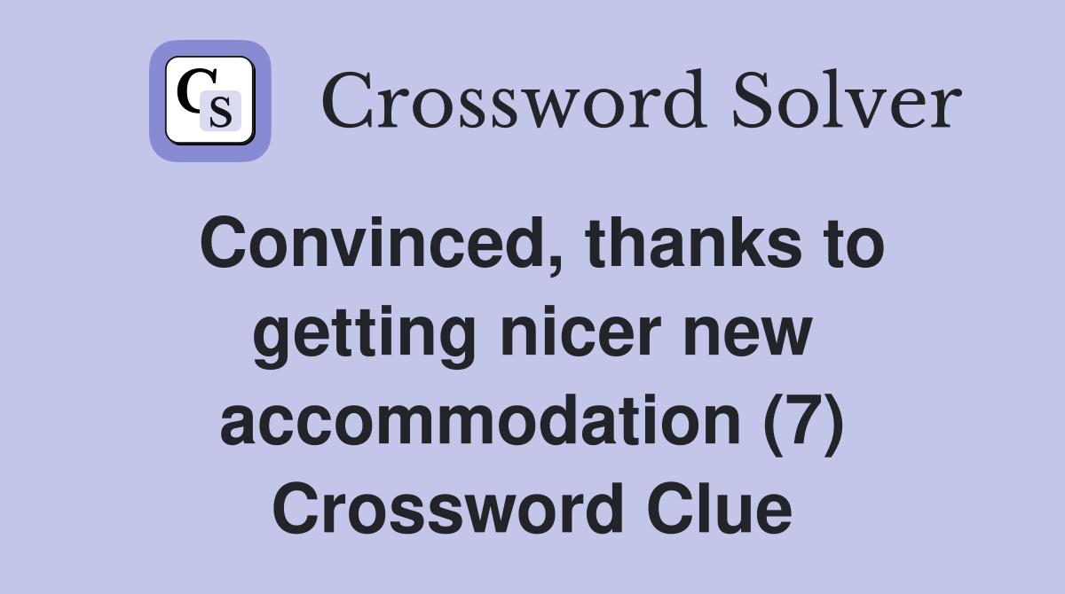 Convinced, thanks to getting nicer new accommodation (7) Crossword Clue