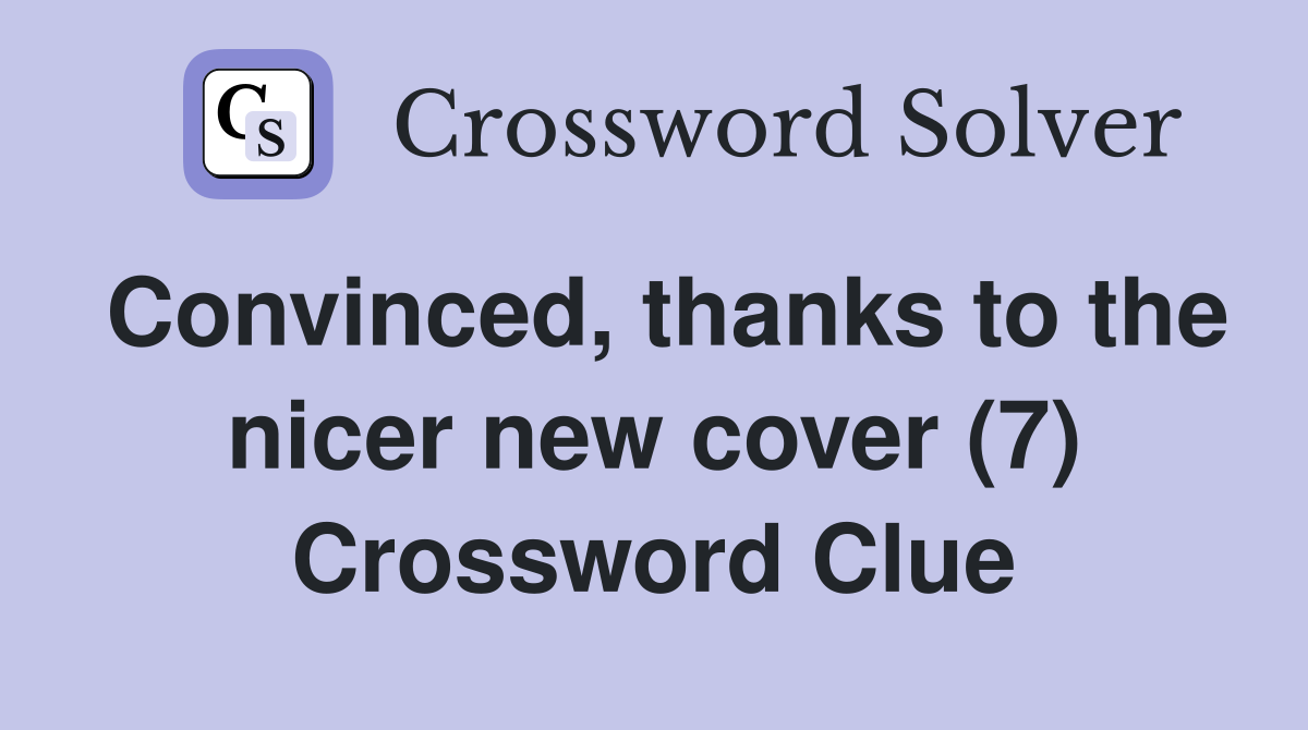 Convinced thanks to the nicer new cover (7) Crossword Clue Answers