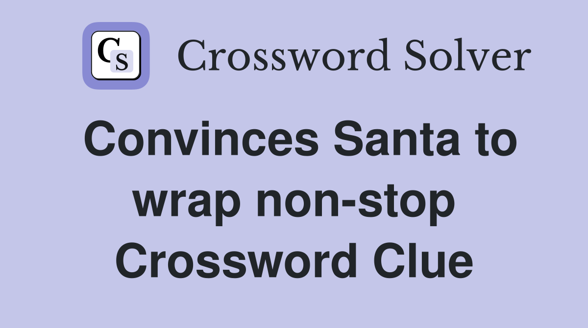 Convinces Santa to wrap non-stop Crossword Clue