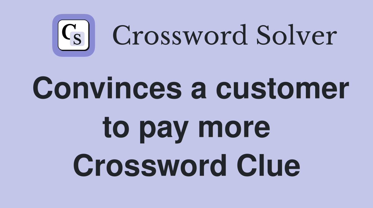 Convinces a customer to pay more Crossword Clue