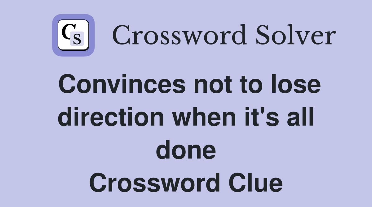 Convinces not to lose direction when it's all done Crossword Clue