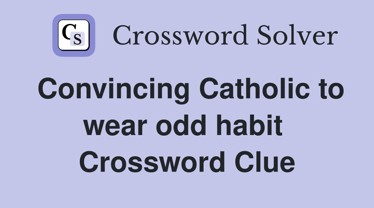 Convincing Catholic to wear odd habit  Crossword Clue