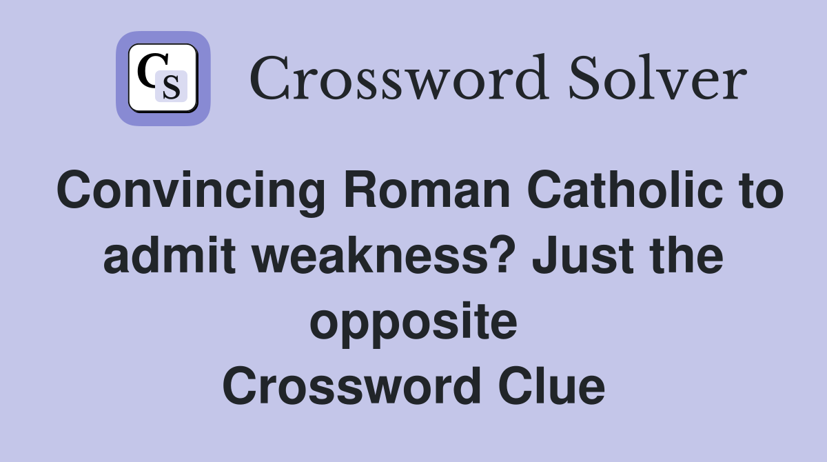 Convincing Roman Catholic to admit weakness? Just the opposite Crossword Clue