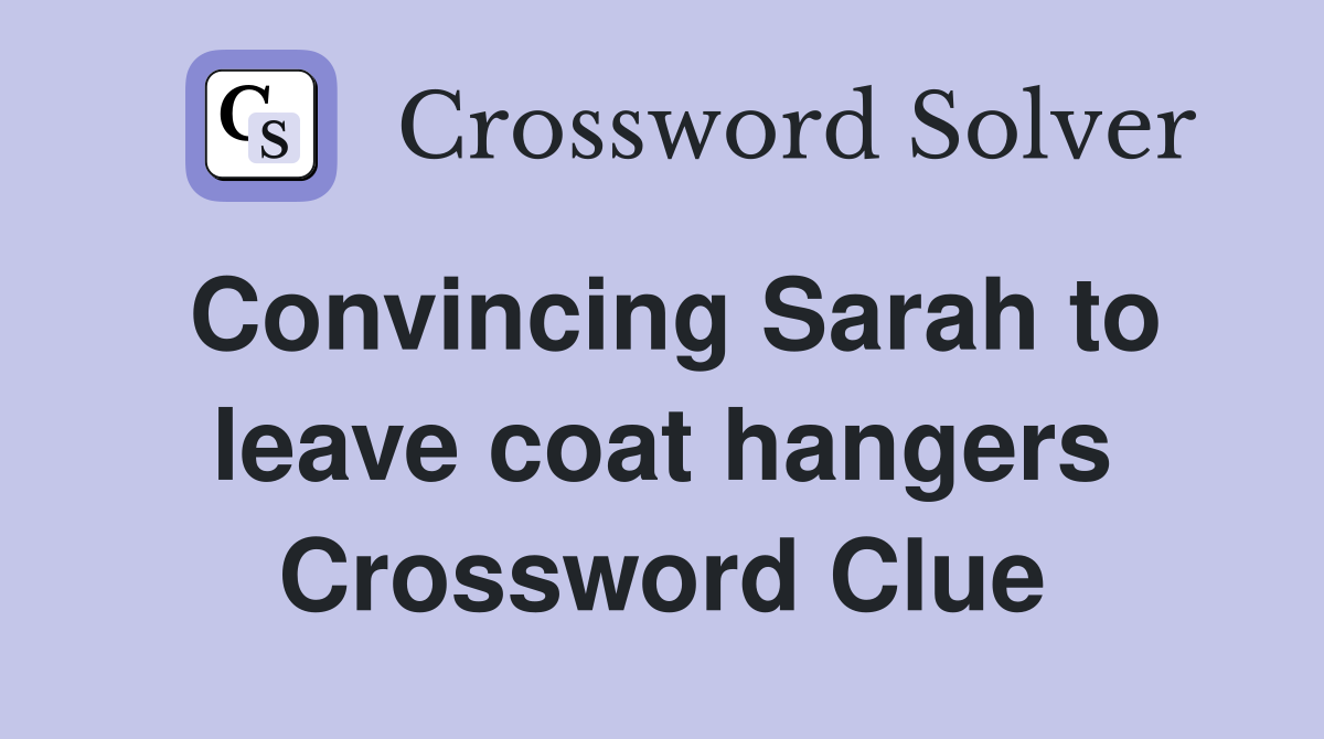 Convincing Sarah to leave coat hangers Crossword Clue