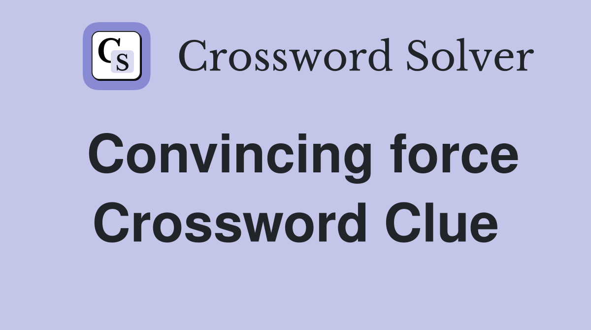 Convincing force Crossword Clue