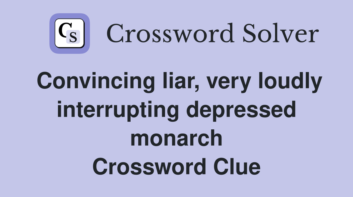 Convincing liar, very loudly interrupting depressed monarch Crossword Clue