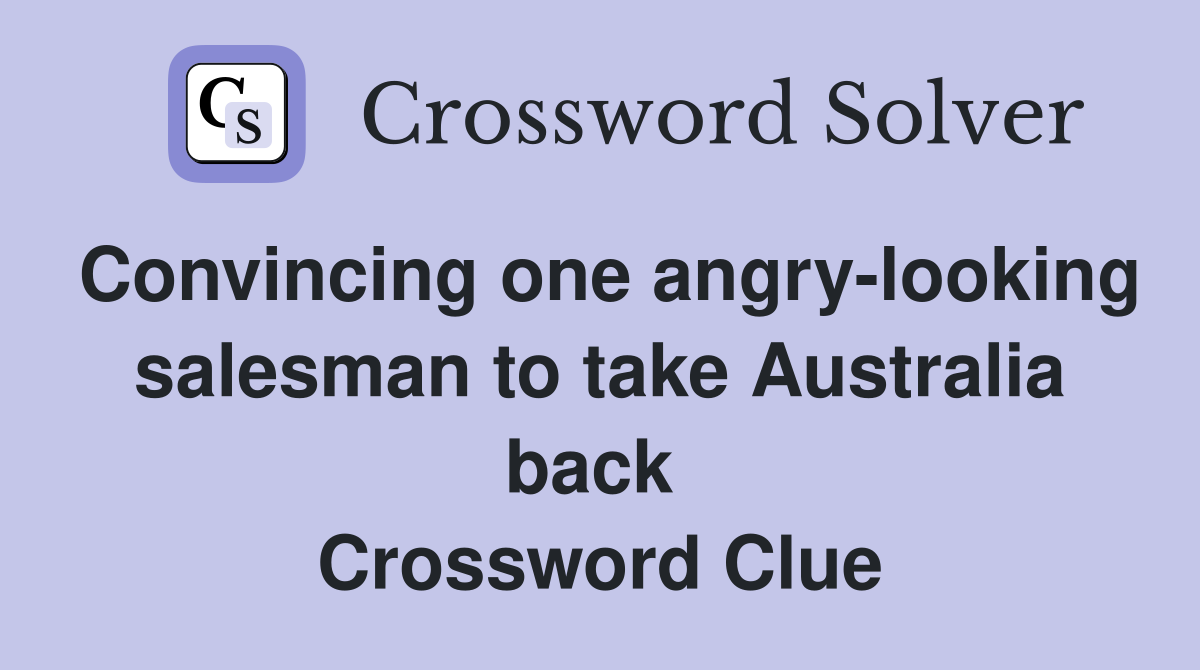 Convincing one angry-looking salesman to take Australia back  Crossword Clue