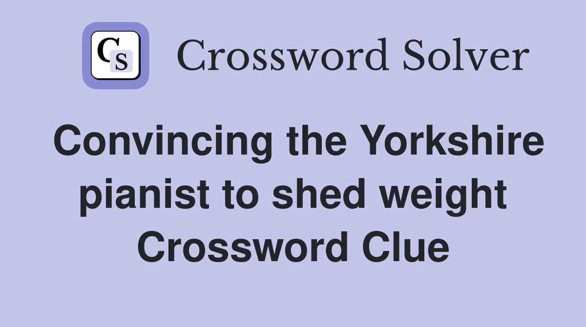 Convincing the Yorkshire pianist to shed weight Crossword Clue