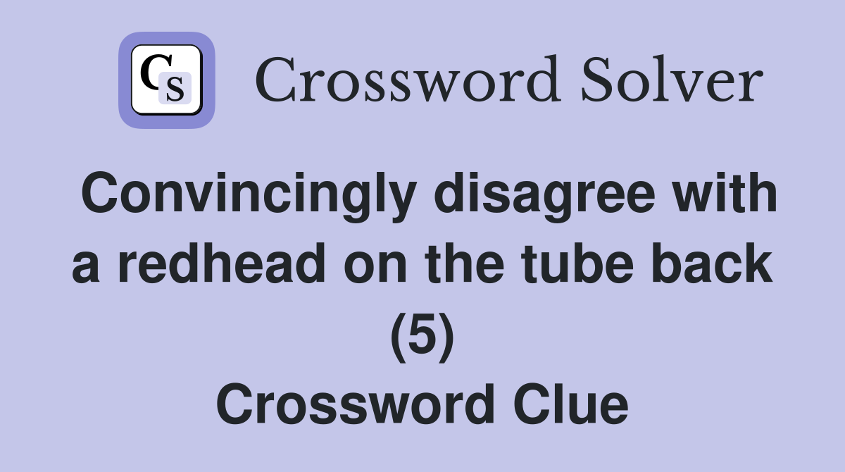 Convincingly disagree with a redhead on the tube back (5) Crossword Clue