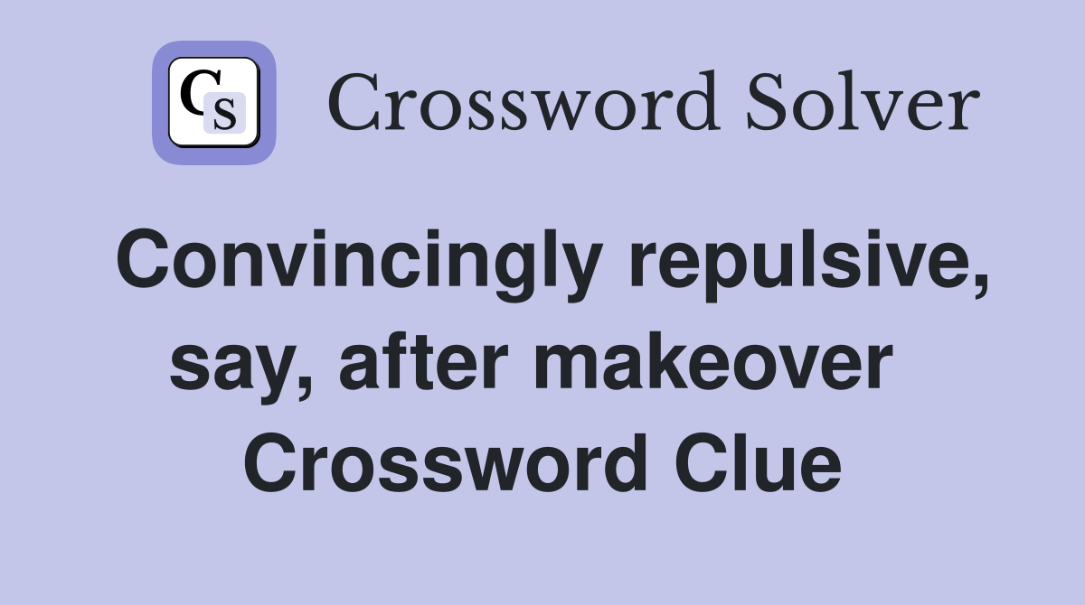 Convincingly repulsive, say, after makeover  Crossword Clue