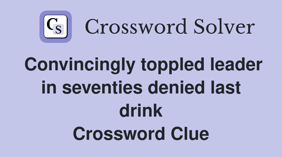 Convincingly toppled leader in seventies denied last drink Crossword Clue