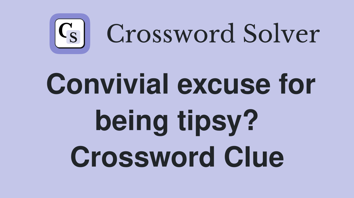 Convivial excuse for being tipsy? Crossword Clue
