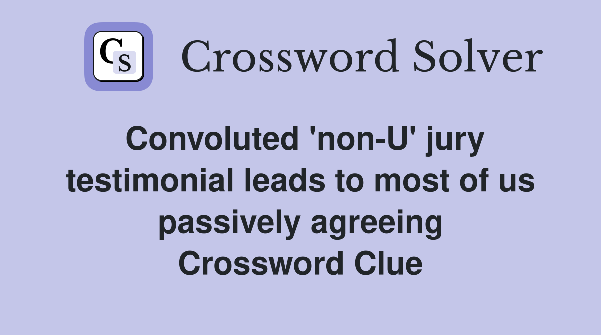 Convoluted 'non-U' jury testimonial leads to most of us passively agreeing Crossword Clue