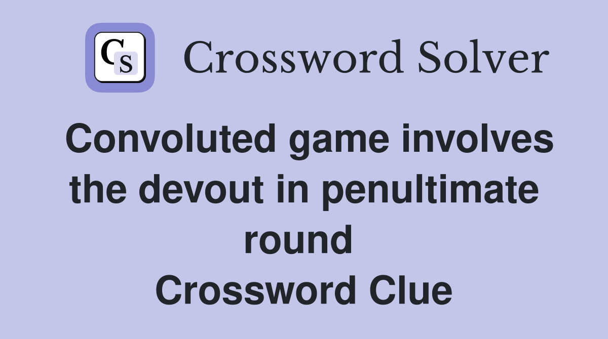 Convoluted game involves the devout in penultimate round  Crossword Clue