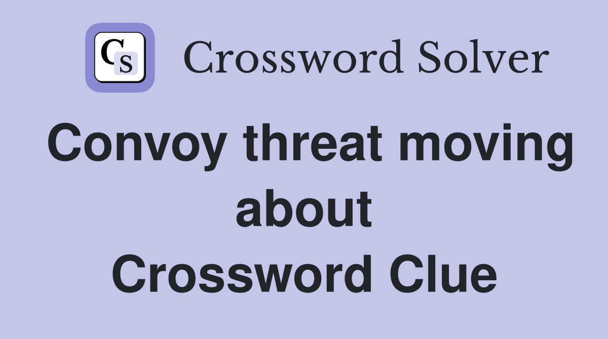 Convoy threat moving about Crossword Clue