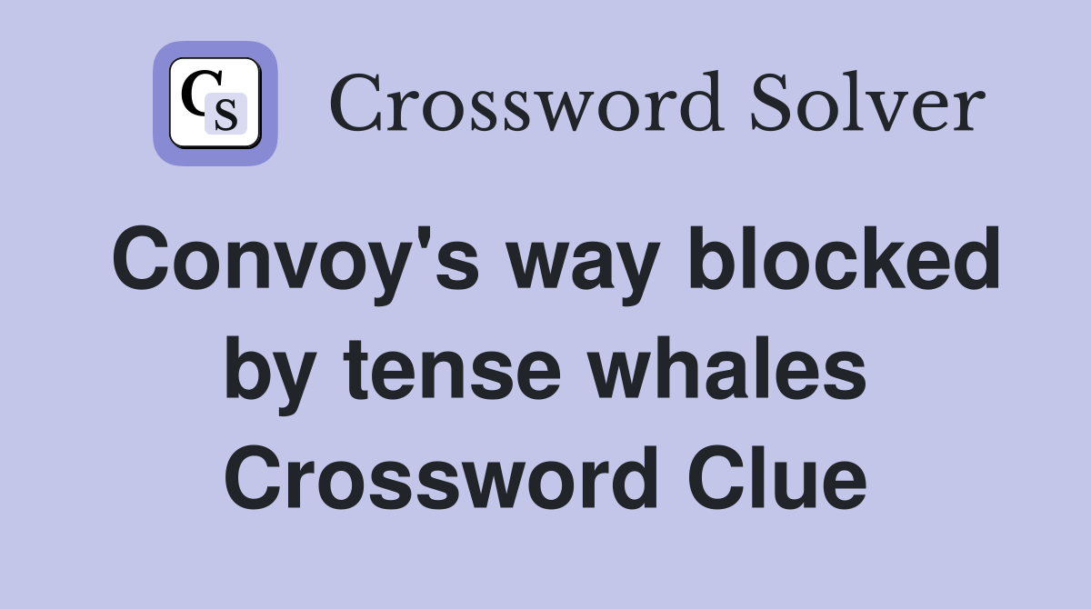 Convoy's way blocked by tense whales Crossword Clue