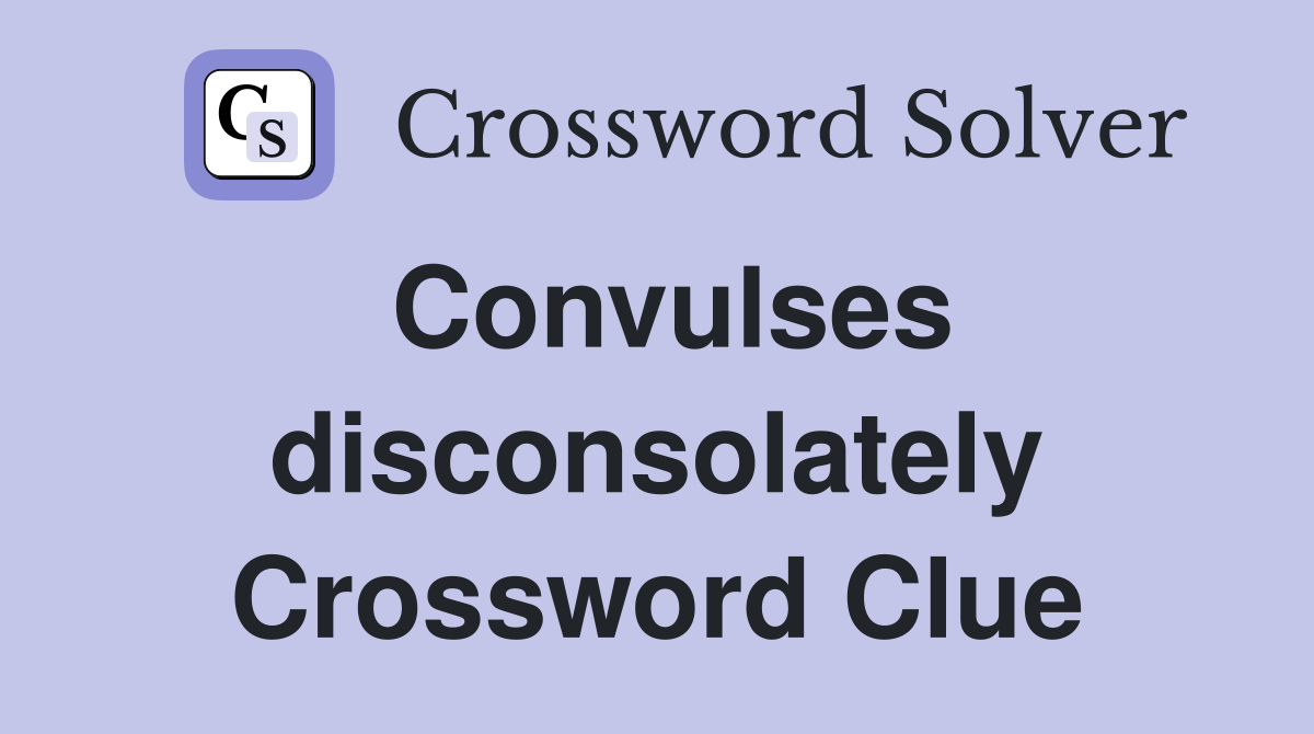 Convulses disconsolately Crossword Clue