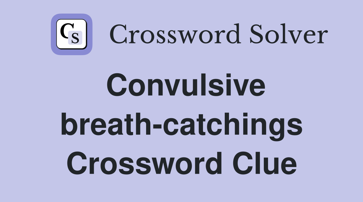 Convulsive breath-catchings Crossword Clue