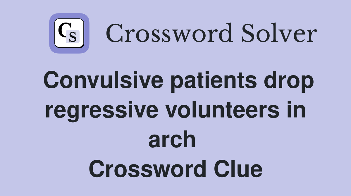Convulsive patients drop regressive volunteers in arch  Crossword Clue