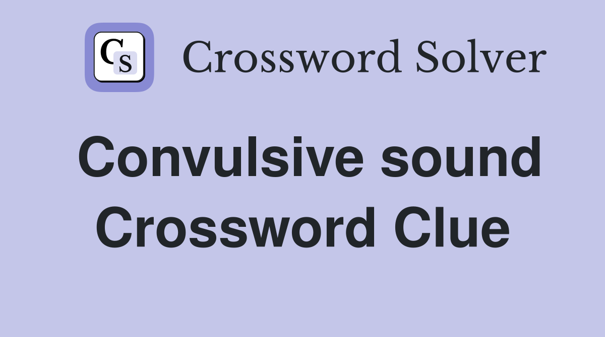 Convulsive sound Crossword Clue