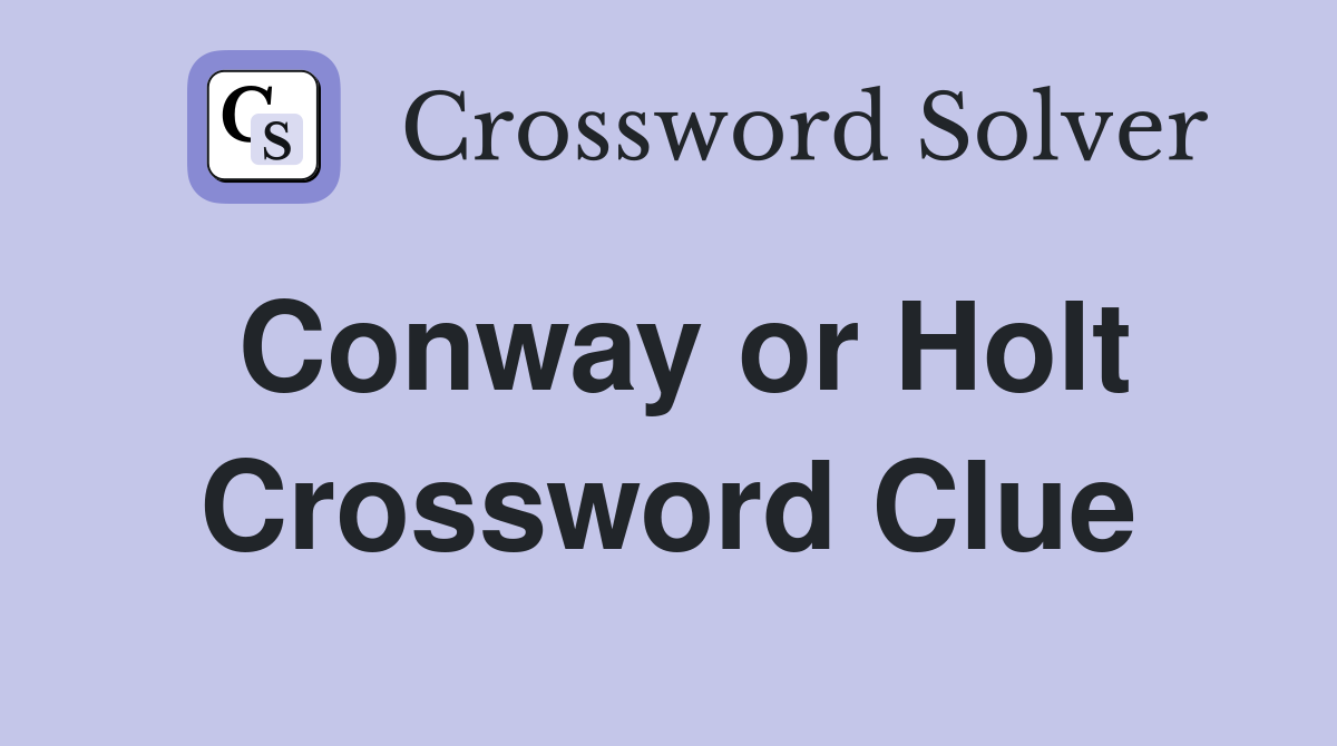 Conway or Holt Crossword Clue
