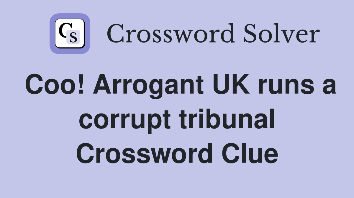 Coo! Arrogant UK runs a corrupt tribunal Crossword Clue