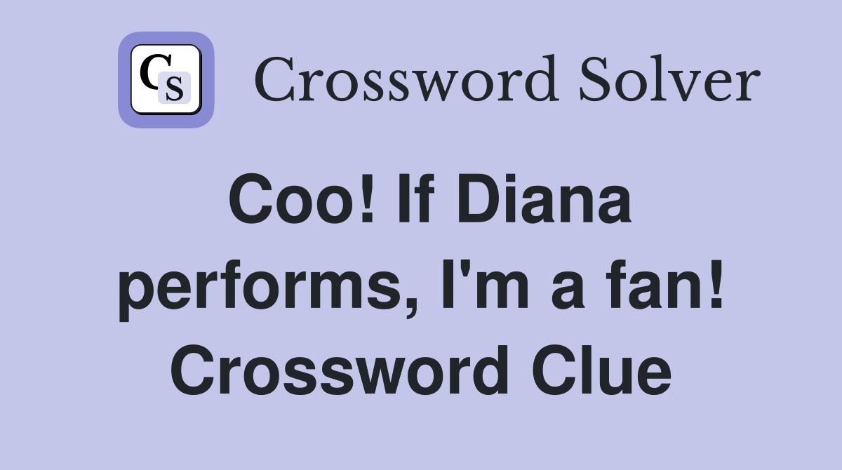 Coo! If Diana performs, I'm a fan! Crossword Clue