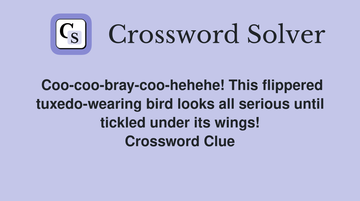 Coo-coo-bray-coo-hehehe! This flippered tuxedo-wearing bird looks all serious until tickled under its wings! Crossword Clue