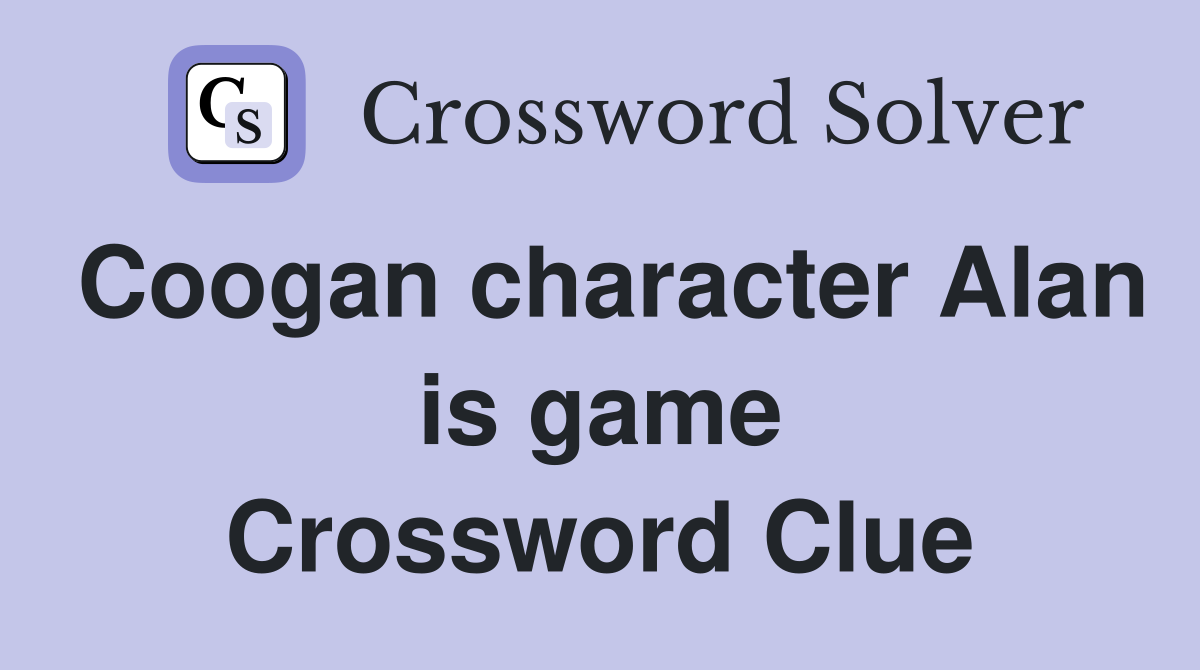 Coogan character Alan is game Crossword Clue
