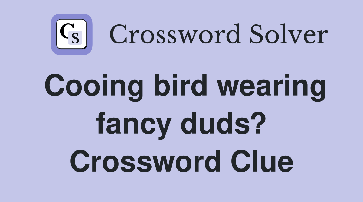 Cooing bird wearing fancy duds? Crossword Clue