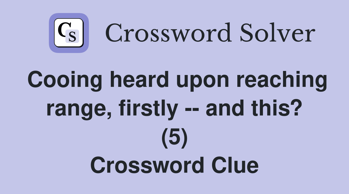 Cooing heard upon reaching range, firstly -- and this? (5) Crossword Clue