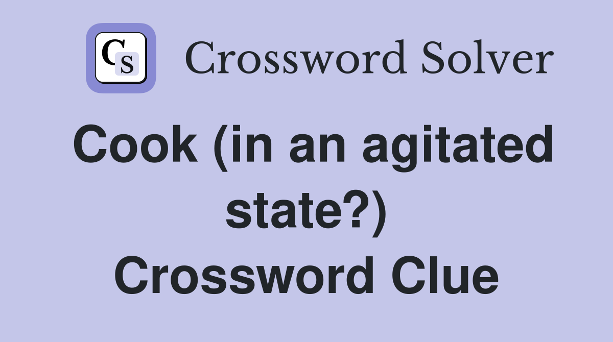 Cook (in an agitated state?) Crossword Clue