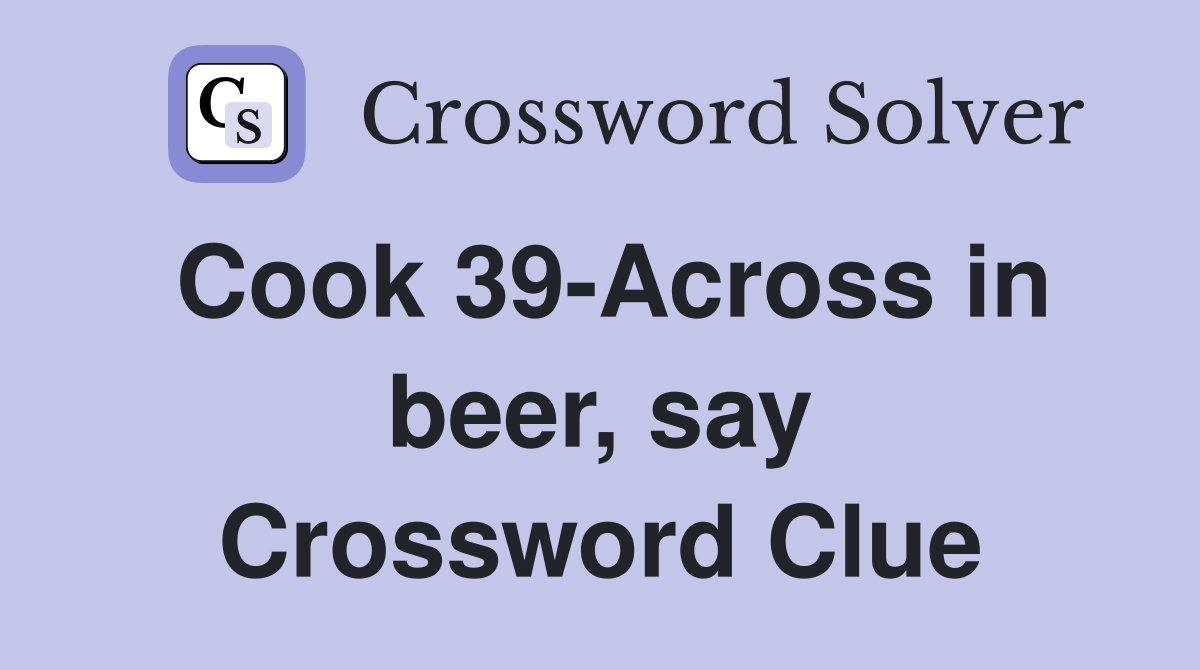Cook 39-Across in beer, say Crossword Clue