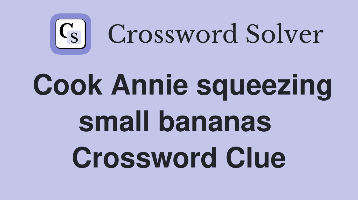 Cook Annie squeezing small bananas  Crossword Clue