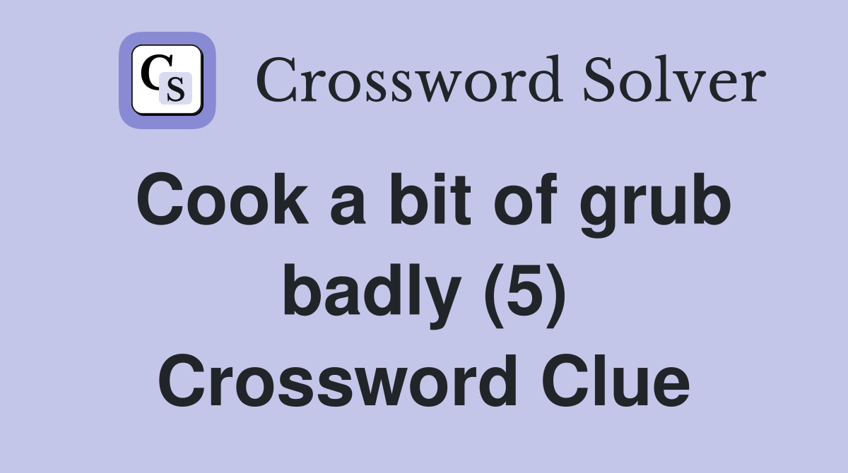 Cook a bit of grub badly (5) Crossword Clue