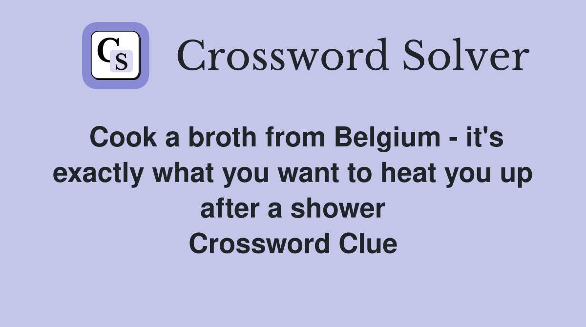 Cook a broth from Belgium - it's exactly what you want to heat you up after a shower Crossword Clue