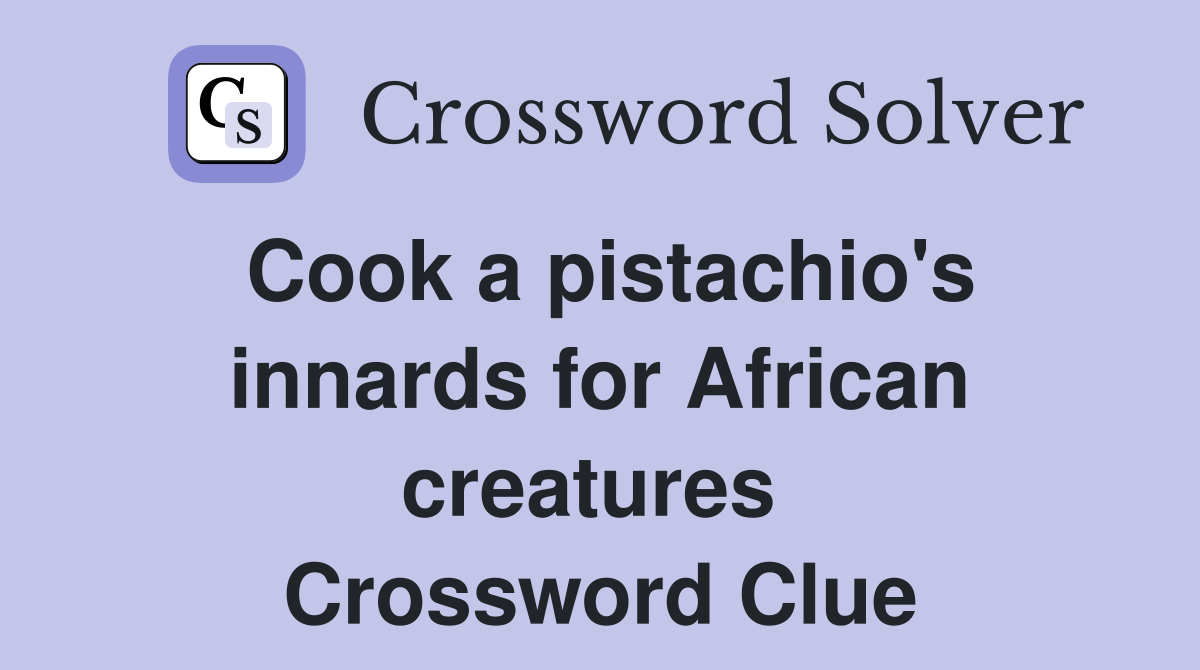 Cook a pistachio's innards for African creatures  Crossword Clue
