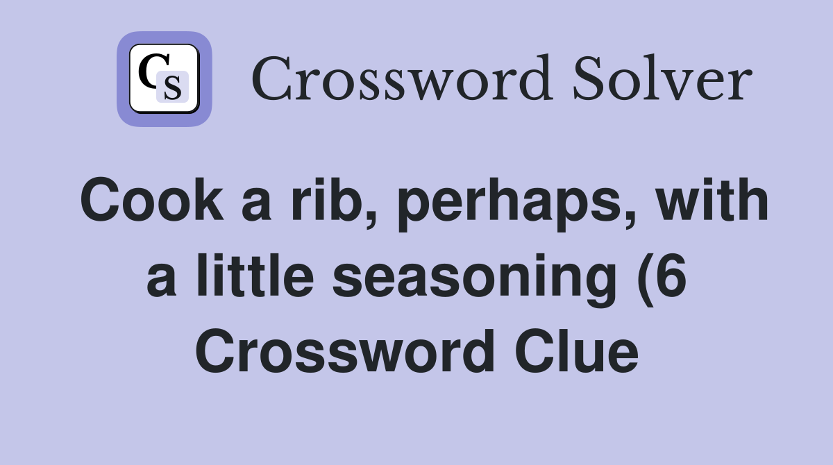 Cook a rib perhaps with a little seasoning (6) Crossword Clue Cook a rib perhaps with a little seasoning (6) Crossword Clue