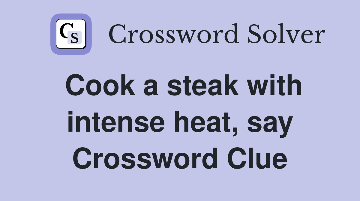 Cook a steak with intense heat, say Crossword Clue