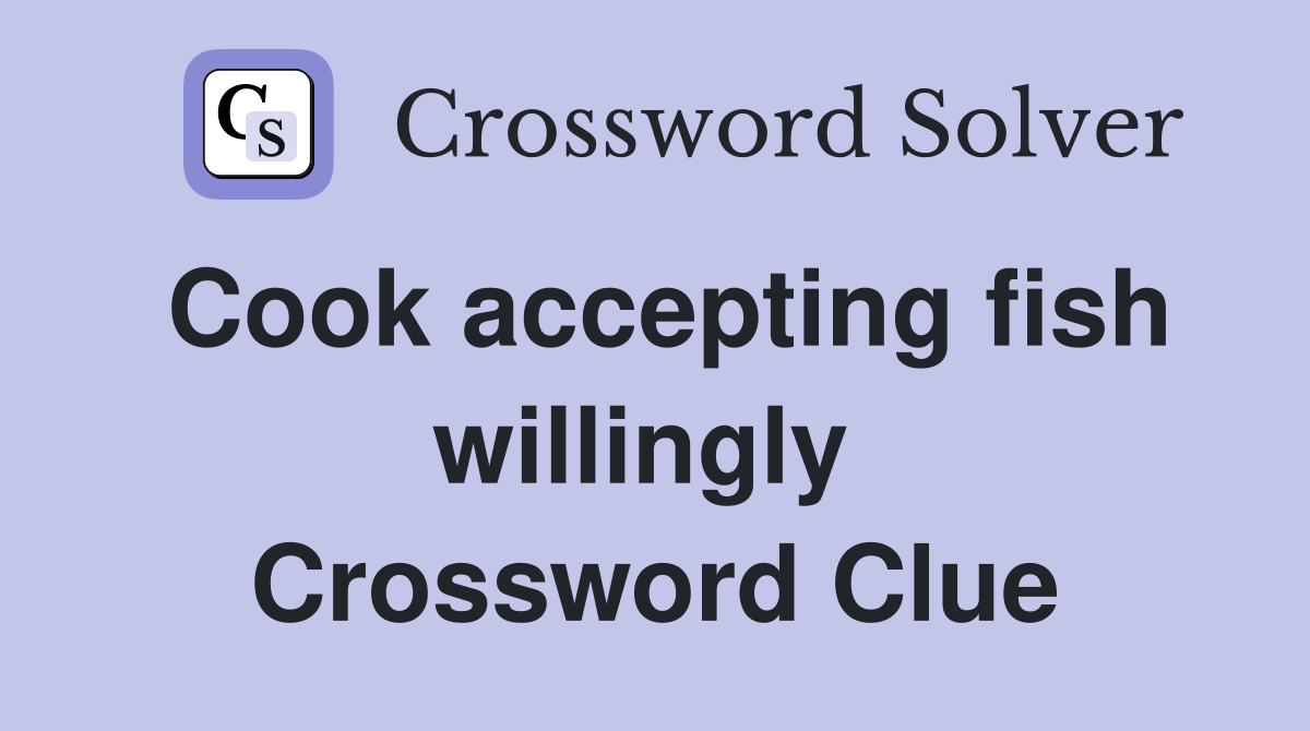 Cook accepting fish willingly  Crossword Clue