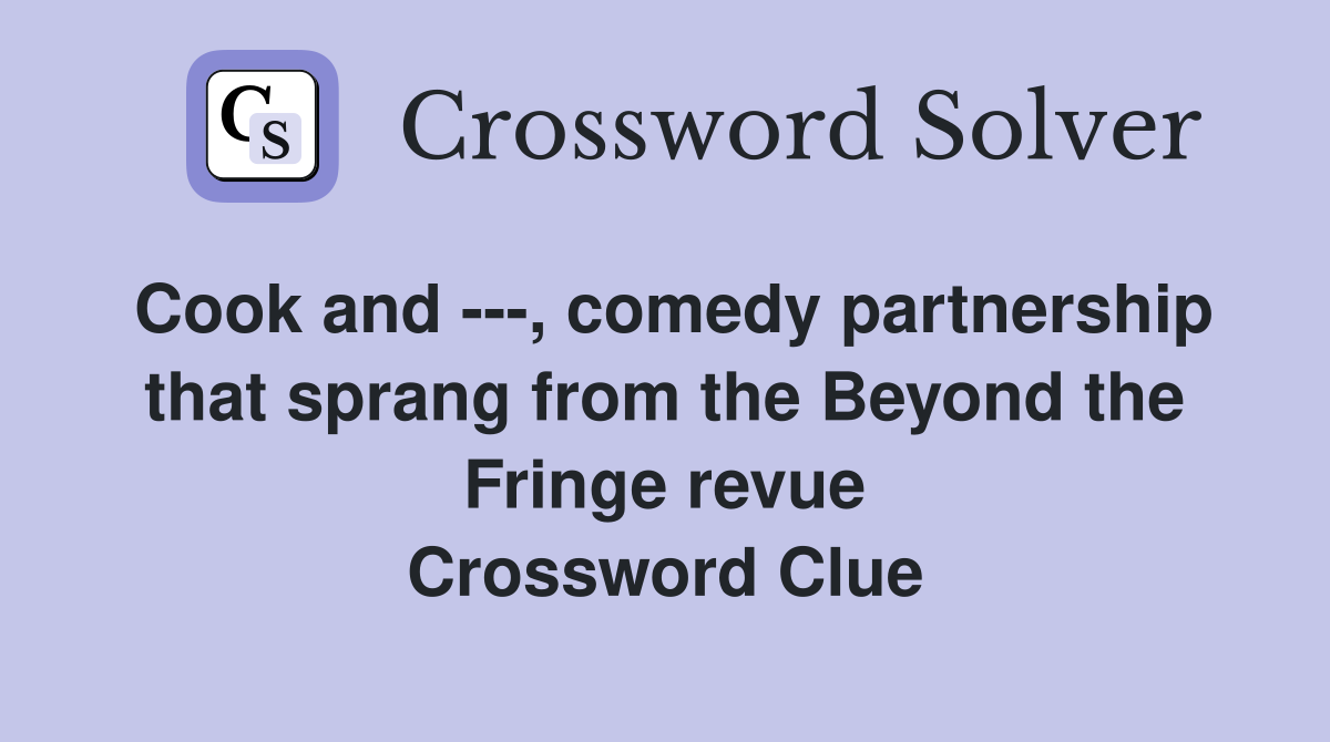 Cook and ---, comedy partnership that sprang from the Beyond the Fringe revue Crossword Clue