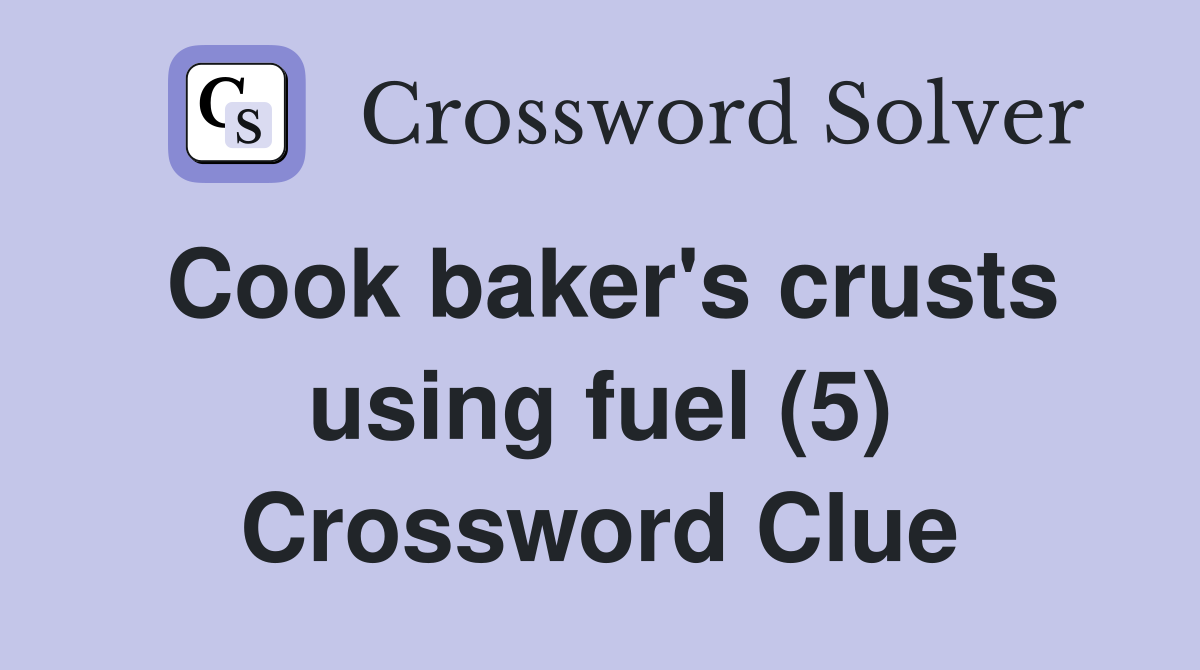 Cook baker's crusts using fuel (5) Crossword Clue